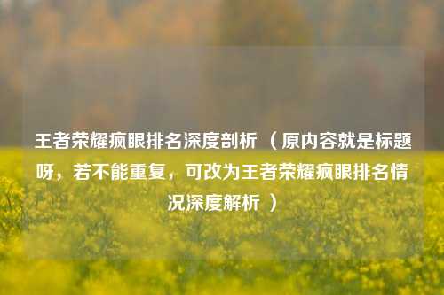 王者荣耀疯眼排名深度剖析 (原内容就是标题呀,若不能重复,可改为王者荣耀疯眼排名情况深度解析 )
