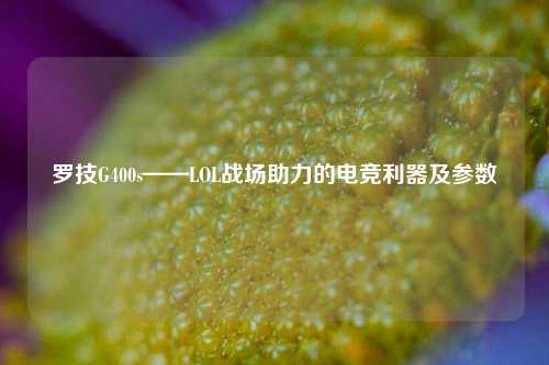 罗技G400s——LOL战场助力的电竞利器及参数