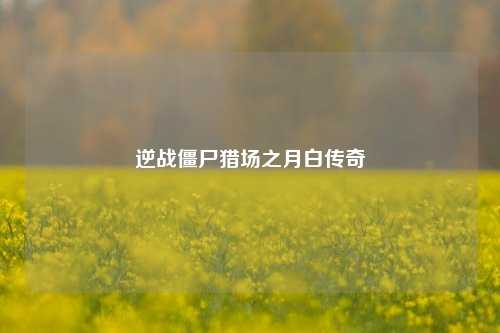 逆战僵尸猎场之月白传奇