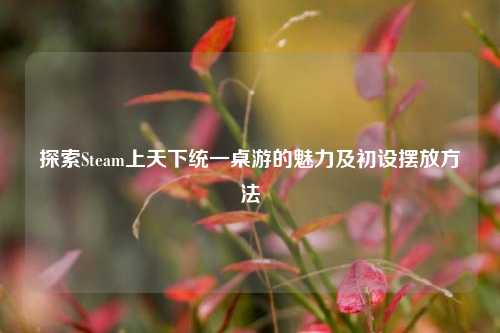探索Steam上天下统一桌游的魅力及初设摆放方法