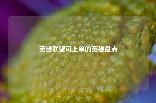 英雄联盟可上单的英雄盘点