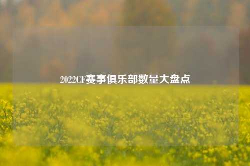 2022CF赛事俱乐部数量大盘点