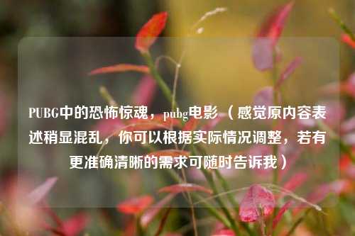 PUBG中的恐怖惊魂，pubg电影 （感觉原内容表述稍显混乱，你可以根据实际情况调整，若有更准确清晰的需求可随时告诉我）