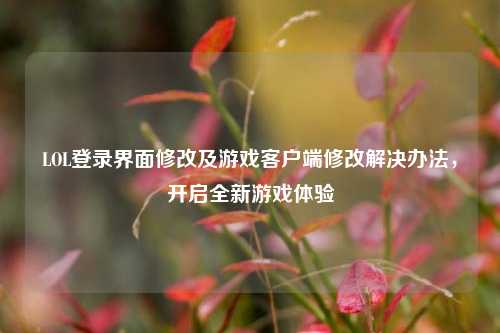 LOL登录界面修改及游戏客户端修改解决办法，开启全新游戏体验