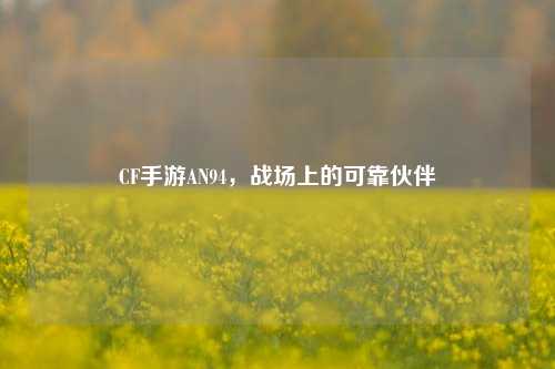 CF手游AN94，战场上的可靠伙伴