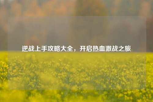 逆战上手攻略大全,开启热血激战之旅