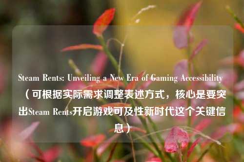 Steam Rents: Unveiling a New Era of Gaming Accessibility (可根据实际需求调整表述方式,核心是要突出Steam Rents开启游戏可及性新时代这个关键信息)