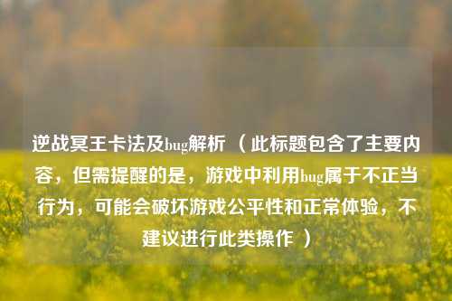 逆战冥王卡法及bug解析 (此标题包含了主要内容,但需提醒的是,游戏中利用bug属于不正当行为,可能会破坏游戏公平性和正常体验,不建议进行此类操作 )