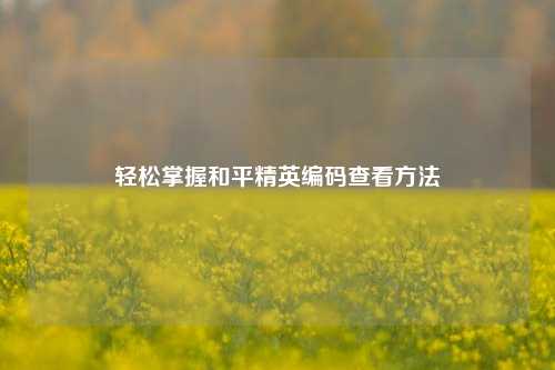 轻松掌握和平精英编码查看方法