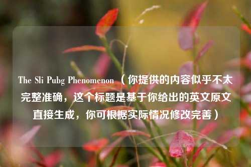 The Sli Pubg Phenomenon (你提供的内容似乎不太完整准确,这个标题是基于你给出的英文原文直接生成,你可根据实际情况修改完善)