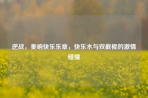 逆战,奏响快乐乐章,快乐水与双截棍的激情碰撞