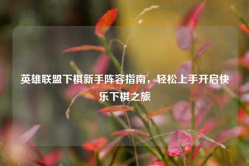 英雄联盟下棋新手阵容指南，轻松上手开启快乐下棋之旅