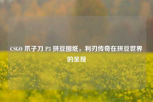 CSGO 爪子刀 P3 拼豆图纸,利刃传奇在拼豆世界的呈现