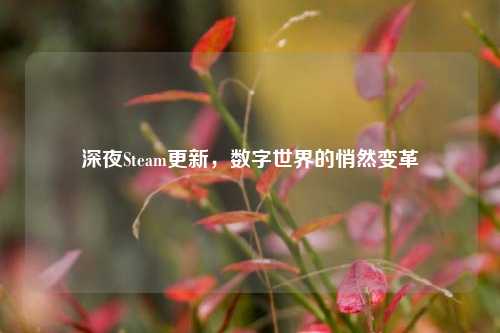 深夜Steam更新,数字世界的悄然变革