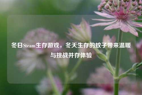 冬日Steam生存游戏，冬天生存的蚊子带来温暖与挑战并存体验