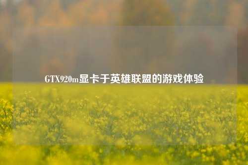 GTX920m显卡于英雄联盟的游戏体验