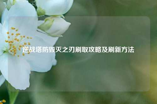 逆战塔防毁灭之刃刷取攻略及刷新方法