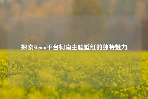 探索Steam平台柯南主题壁纸的独特魅力