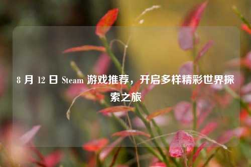 8 月 12 日 Steam 游戏推荐,开启多样精彩世界探索之旅