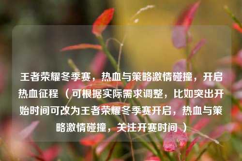 王者荣耀冬季赛,热血与策略激情碰撞,开启热血征程 (可根据实际需求调整,比如突出开始时间可改为王者荣耀冬季赛开启,热血与策略激情碰撞,关注开赛时间 )