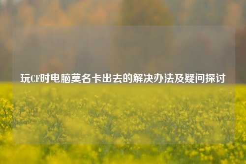玩CF时电脑莫名卡出去的解决办法及疑问探讨