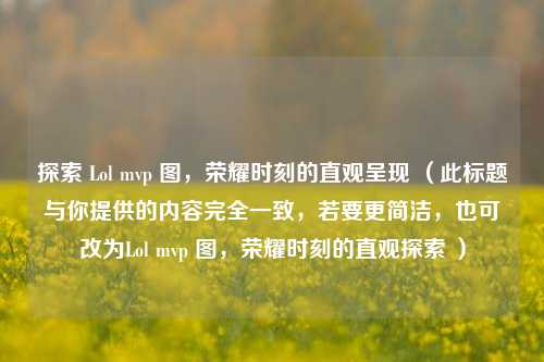 探索 Lol mvp 图，荣耀时刻的直观呈现 （此标题与你提供的内容完全一致，若要更简洁，也可改为Lol mvp 图，荣耀时刻的直观探索 ）