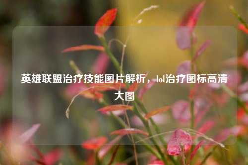 英雄联盟治疗技能图片解析,lol治疗图标高清大图