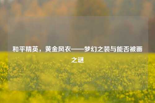 和平精英,黄金风衣——梦幻之装与能否被画之谜