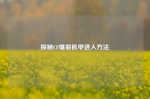 探秘CF爆裂机甲进入方法