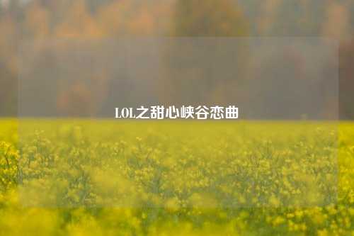LOL之甜心峡谷恋曲