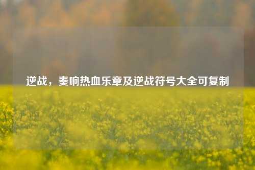 逆战,奏响热血乐章及逆战符号大全可复制