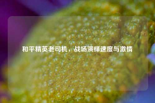 和平精英老司机,战场演绎速度与激情