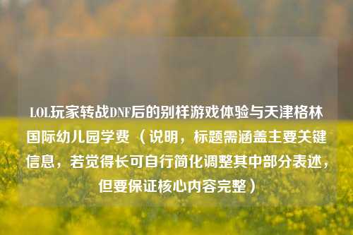 LOL玩家转战DNF后的别样游戏体验与天津格林国际幼儿园学费 (说明,标题需涵盖主要关键信息,若觉得长可自行简化调整其中部分表述,但要保证核心内容完整)