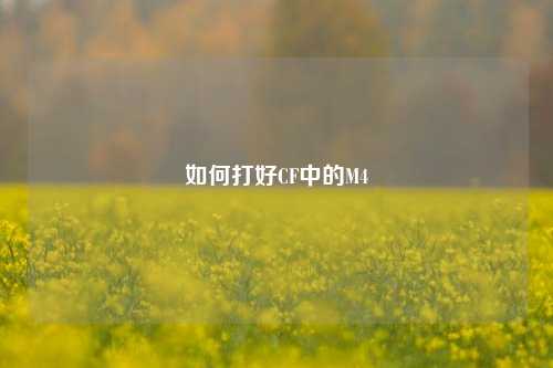 如何打好CF中的M4