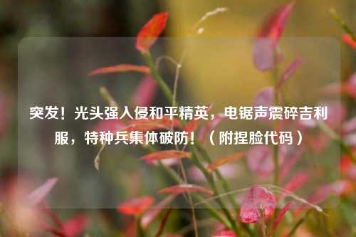 突发！光头强入侵和平精英，电锯声震碎吉利服，特种兵集体破防！（附捏脸代码）