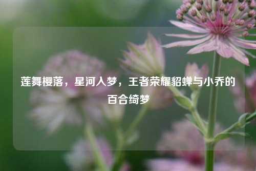 莲舞樱落,星河入梦,王者荣耀貂蝉与小乔的百合绮梦