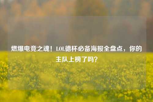 燃爆电竞之魂!LOL德杯必备海报全盘点,你的主队上榜了吗?