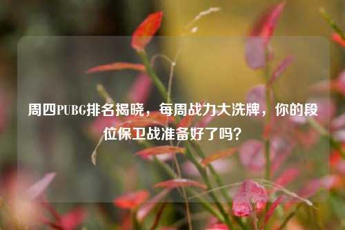 周四PUBG排名揭晓,每周战力大洗牌,你的段位保卫战准备好了吗?
