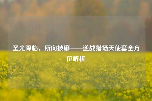 圣光降临,所向披靡——逆战猎场天使套全方位解析