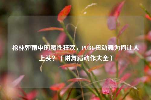 枪林弹雨中的魔性狂欢,PUBG扭动舞为何让人上头?(附舞蹈动作大全)