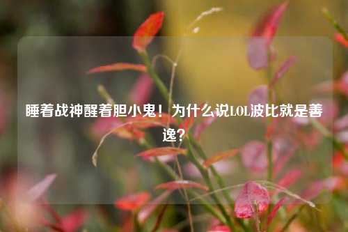 睡着战神醒着胆小鬼!为什么说LOL波比就是善逸?