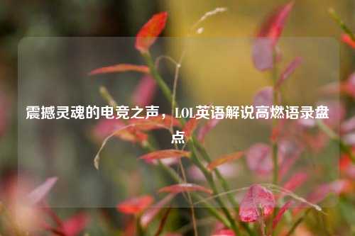 震撼灵魂的电竞之声,LOL英语解说高燃语录盘点