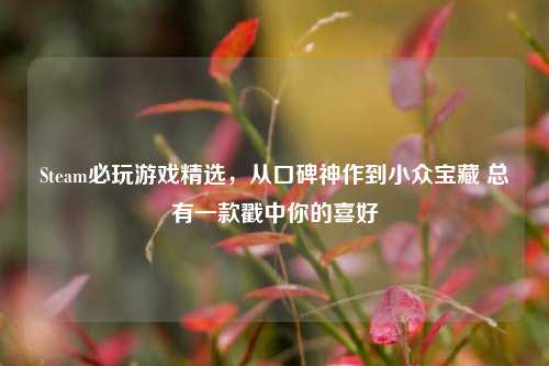 Steam必玩游戏精选，从口碑神作到小众宝藏 总有一款戳中你的喜好