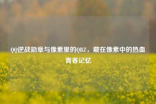 QQ逆战勋章与像素里的QBZ,藏在像素中的热血青春记忆