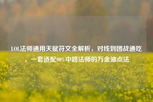 LOL法师通用天赋符文全解析,对线到团战通吃,一套适配90%中路法师的万金油点法