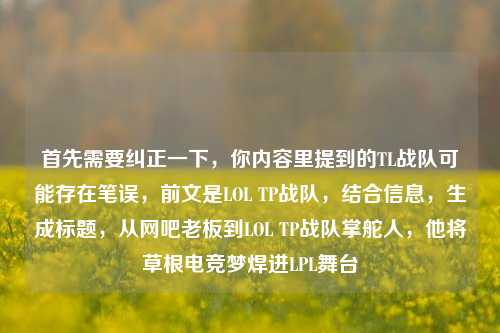 首先需要纠正一下,你内容里提到的TL战队可能存在笔误,前文是LOL TP战队,结合信息,生成标题,从网吧老板到LOL TP战队掌舵人,他将草根电竞梦焊进LPL舞台